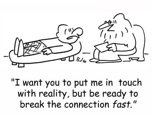 'I want you to put me in touch with reality, but be ready to break the connection fast.'
