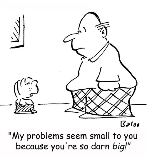 'My problems seem small to you because you're so darn BIG'