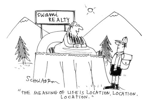 'The meaning of life is loction,location,location.'