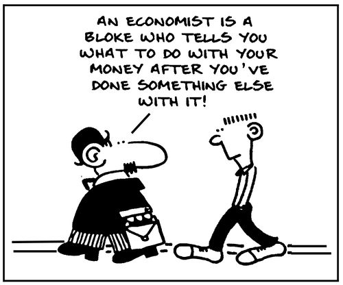 'An economist is a bloke who tells you what to do with your money after you've done something else with it!'