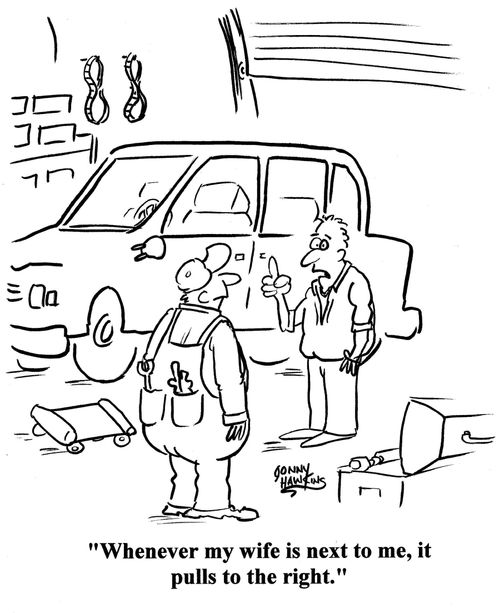 Man to mechanic: 'Whever my wife is next to me, it pulls to the right.'