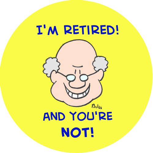 I'm Retired, And Your Not!