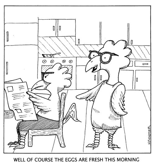 Well, of course, the eggs are fresh this morning.