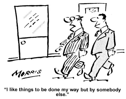 "I like things to be done my way but by somebody else."