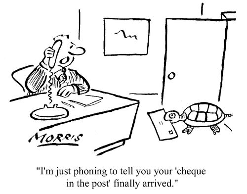 "I'm just phoning to tell you your 'cheque in the post' has just arrived."