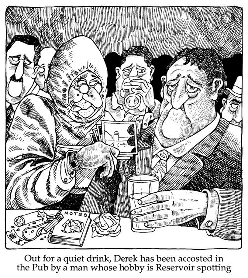 ''Out for a quiet drink, Derek has been accosted in the pub by a man whose hobby is reservoir spotting'