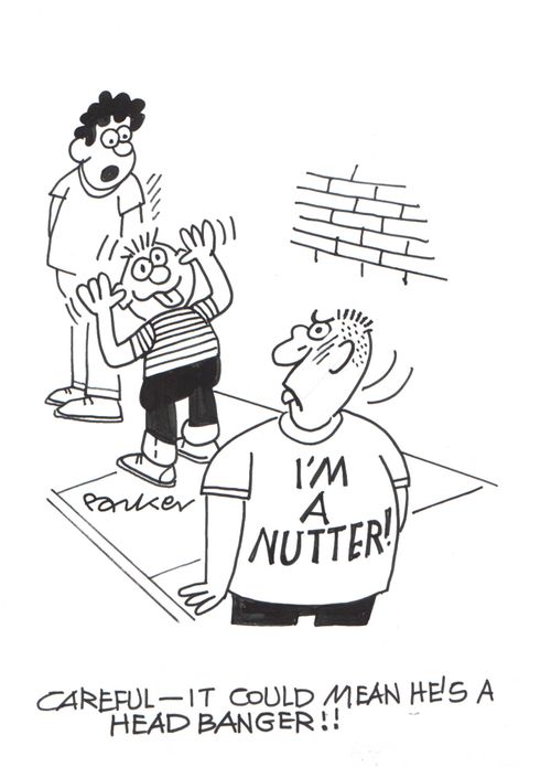 'Careful-it could mean he's a head-banger!'
