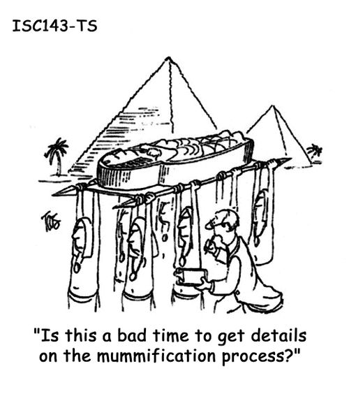 'Is this a bad time to get details on the mummification process?'