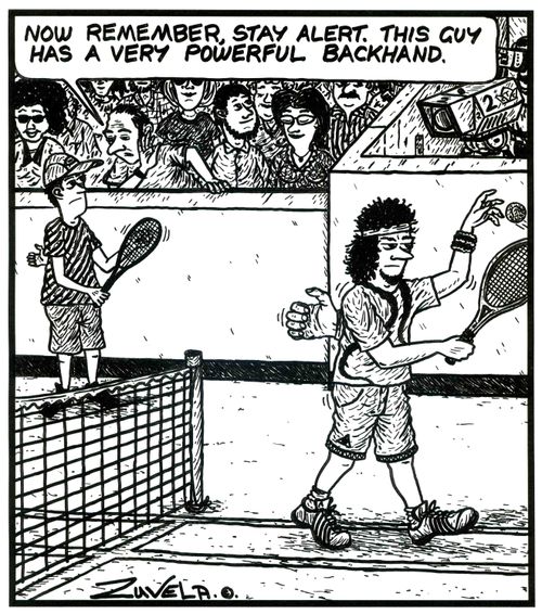 'Now remember,stay alert. This guy has a very powerful backhand' (a game of tennis about to start).