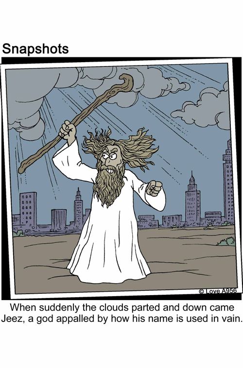 When suddenly the clouds parted and down came Jeez, a God appalled by how his name is used in vain.