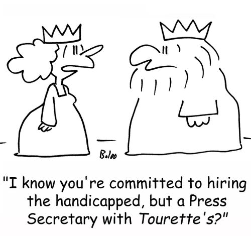 'I know you're committed to hiring the handicapped, but a Press Secretary with Tourette's?'