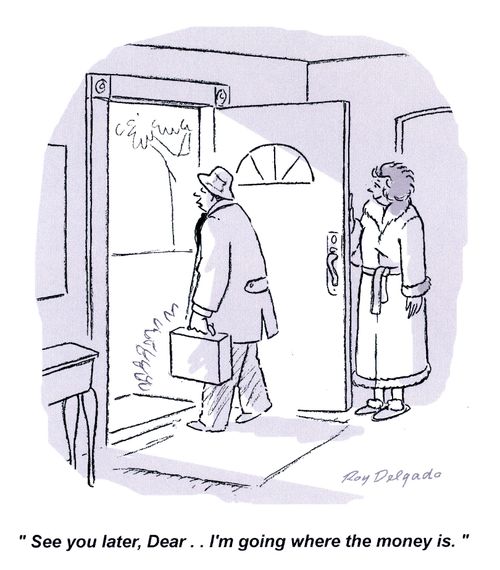 'See you later, Dear... I'm going where the money is.'