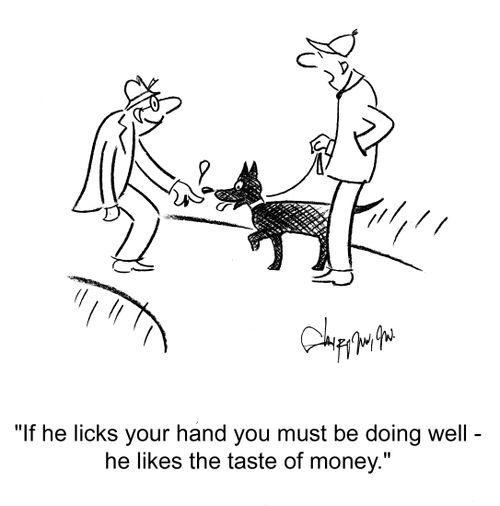 'If he licks your hand you must be doing well - he like the taste of money.'
