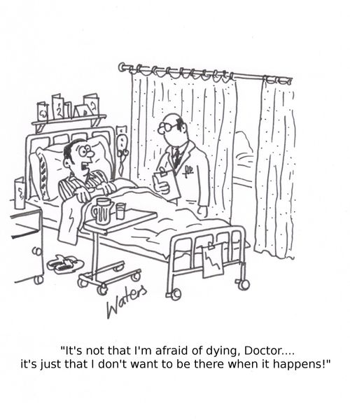 'It's not that I'm afraid of dying, Doctor... It's just that I don't want to be there when it happens!'
