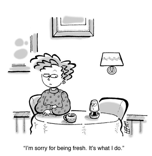 'I'm sorry for being fresh. It's what I do.'