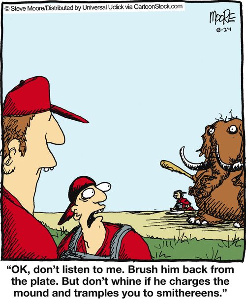 'OK, don't listen to me. Brush him back from the plate...'