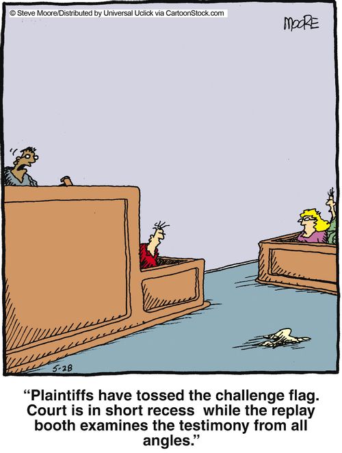 '...Court is in short recess while the replay booth examines the testimony from all angles.'