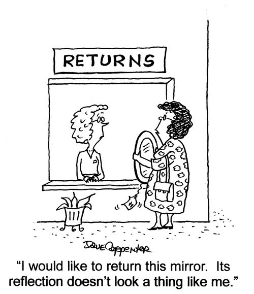 'I would like to return this mirror.  Its reflection doesn't look a thing like me.'