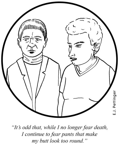 'It's odd, that while I no longer fear death, I continue to fear pants that make my butt look too round.'