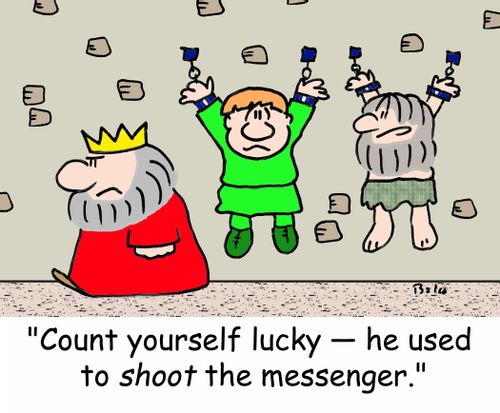 'Count yourself lucky - he used to SHOOT the messenger.'