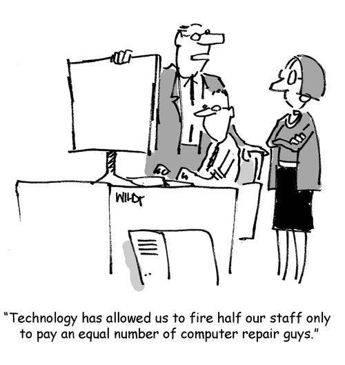 'Technology has allowed us to fire half our staff only to pay an equal number of computer repair guys.'