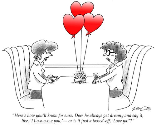 'Here's how you'll know for sure. Does he  always get dreamy and say it, like 'I l-o-o-o-v-e you,' - or is it just a tossed-off, 'Love ya!?'