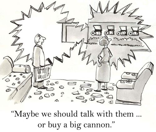 'Maybe we should talk with them ... or buy a big cannon.'