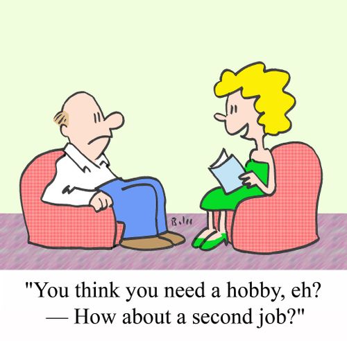 'You think you need a hobby, eh? - How about a second job?'