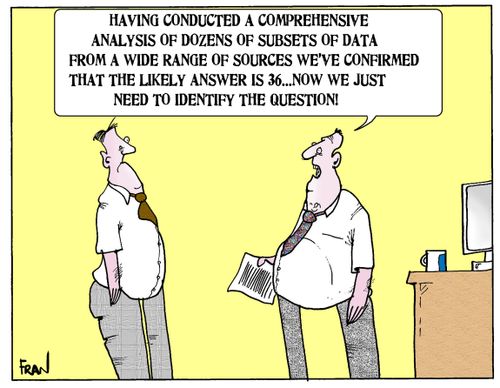 'Having conducted a comprehensive analysis of dozen of subsets of data from a wide range of sources we've confirmed that the likely answer is 36...now we just need to identify the question.'