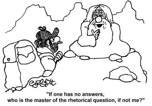 'If one has no answers, who is the master of the rhetorical question, if not me?'
