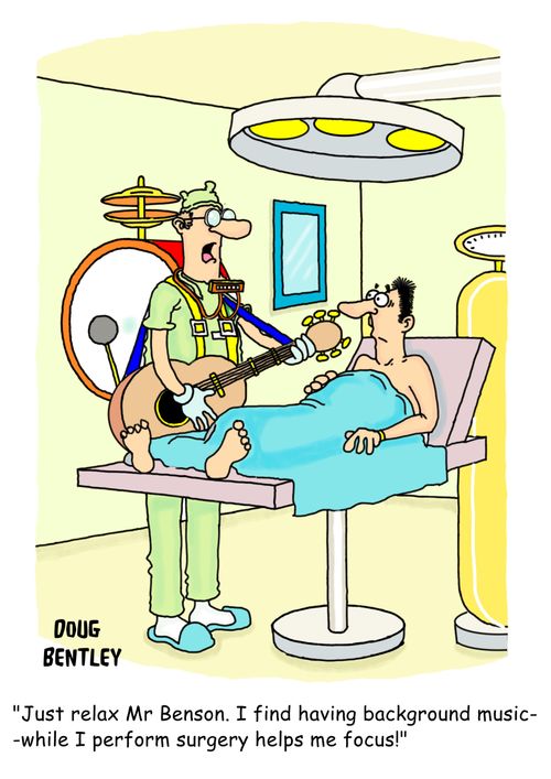 'Just relax Mr Benson. I find having background music while I perform surgery helps me focus!'