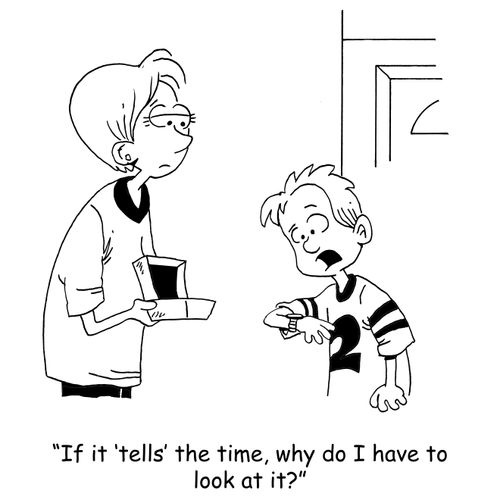 'If it 'tells' the time, why do I have to look at it?'