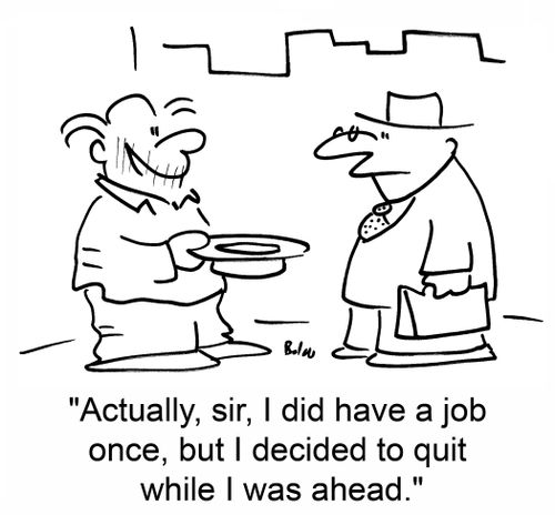 'Actually, sir, I did have a job once, but I decided to quit while I was ahead.'
