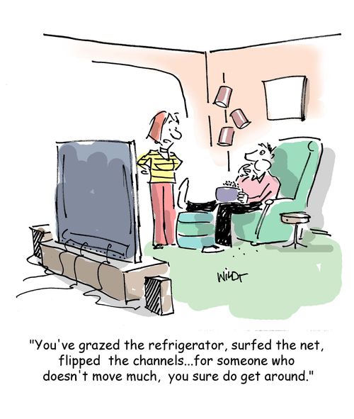 You've grazed the refrigerator, surfed the net, flipped the channels...for someone who doesn't move much, you sure do get around.