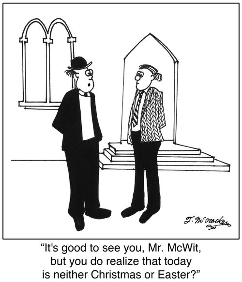 'It's good to see you, Mr. McWit, but you do realize that today is neither Christmas or Easter?'