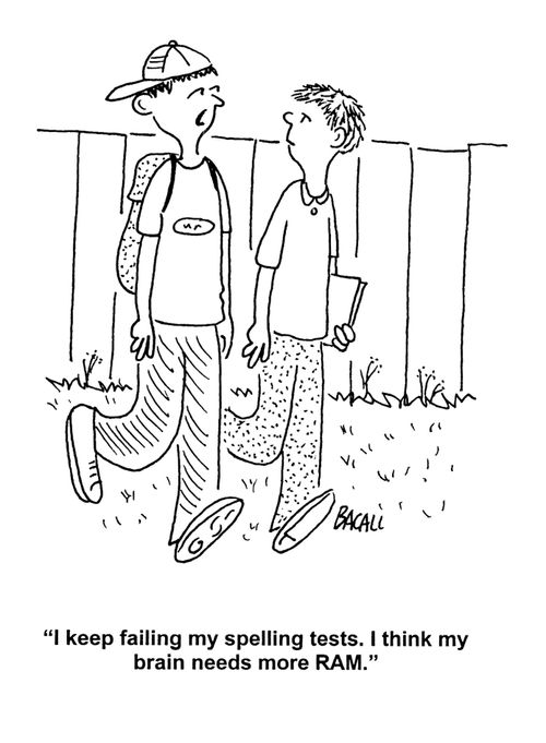 'I keep failing my spelling tests. I think my brain needs more RAM.'