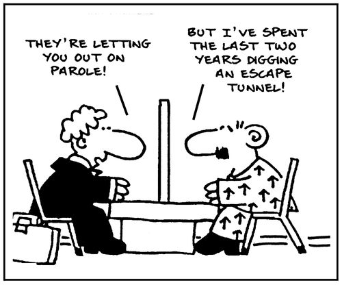 'They're letting you out on parole. But I've spent the last two years digging an escape tunnel.'
