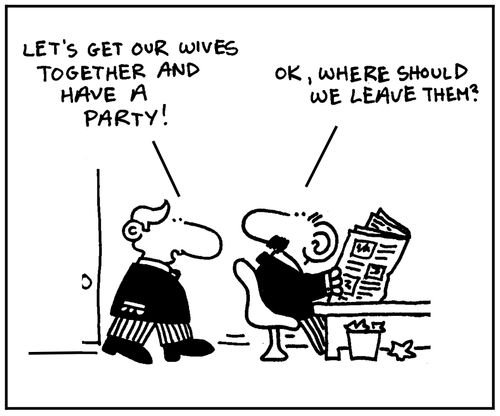 'Let's get our wives together and have a party.' - 'Ok, where should we leave them?'