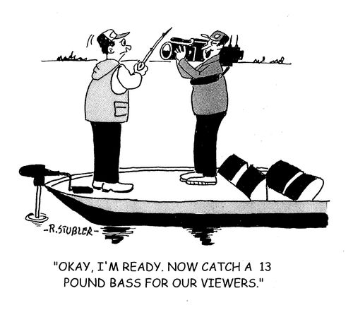 'Okay, I'm ready. Now catch a 13 pound bass for our viewers.'