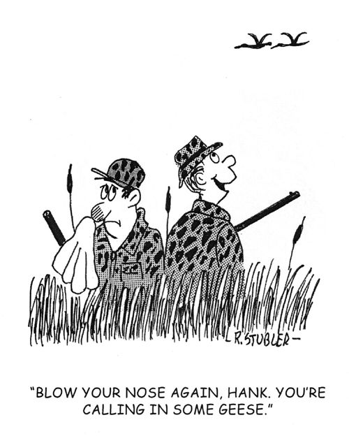 'Blow your nose again,Hank. You're calling in some geese.'