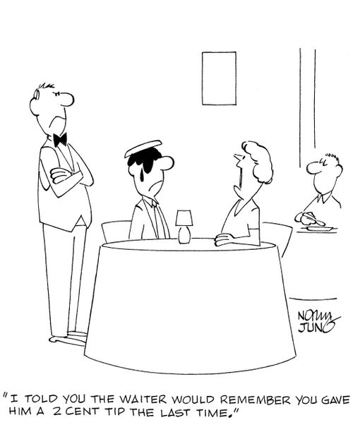 'I told you the waiter would remember you gave him a 2 cent tip the last time.'
