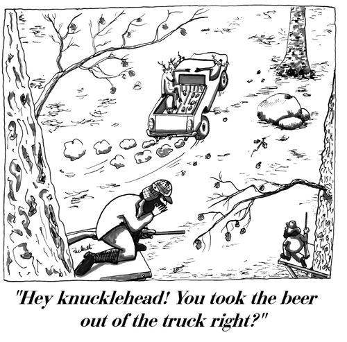 'Hey knucklehead! You took the beer out of the truck right?'