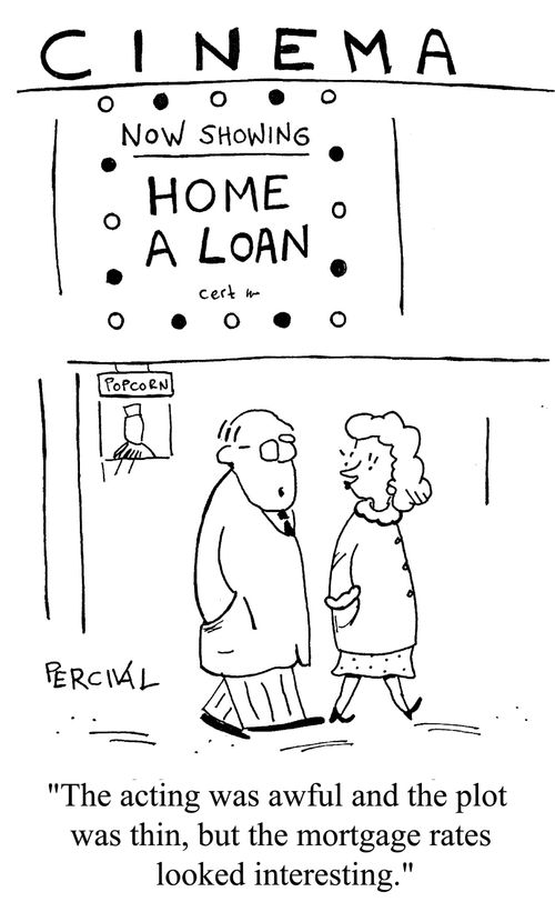 'The acting was awful and the plot was thin, but the mortgage rate looked interesting.'