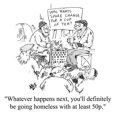 "Whatever happens next, you'll definitely be going homeless with at least 50p."