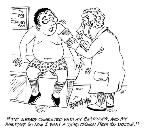 "I've already consulted with my bartender, and my horoscope so now I want a thrid opinion from you doctor."