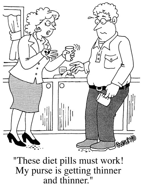 "These diet pills must work. My purse is getting thinner and thinner."