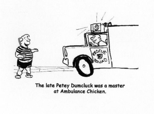 The late Petey Dumcluck was a master at Ambulance Chicken.