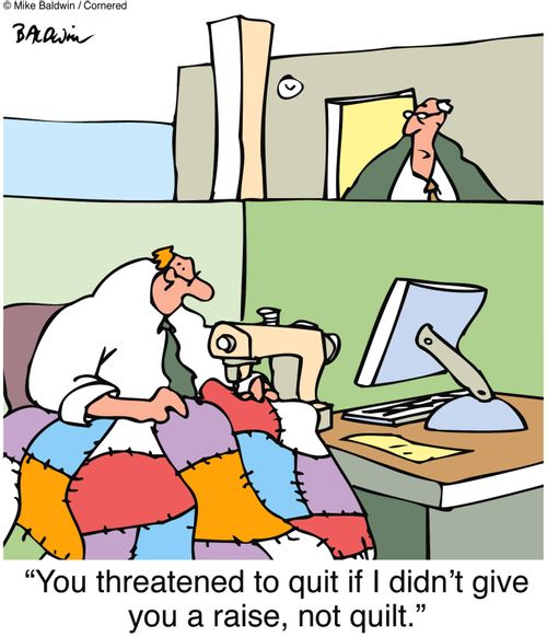 "You threatened to quit if I didn't give you a raise, not quilt."