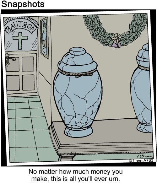 'No matter how much money you make, this is all you'll ever urn.'