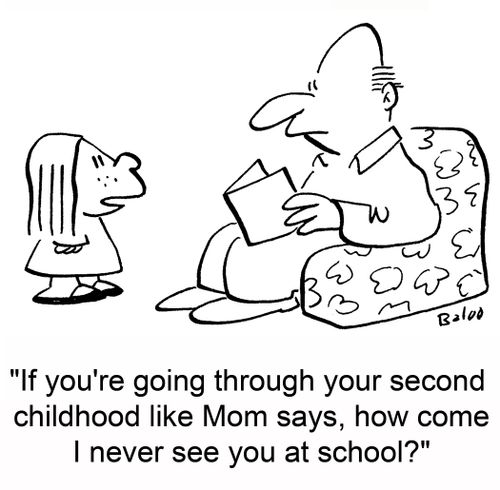 'If you're going through your second childhood like Mom says, how come I never see you at school?'